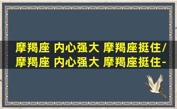 摩羯座 内心强大 摩羯座挺住/摩羯座 内心强大 摩羯座挺住-我的网站